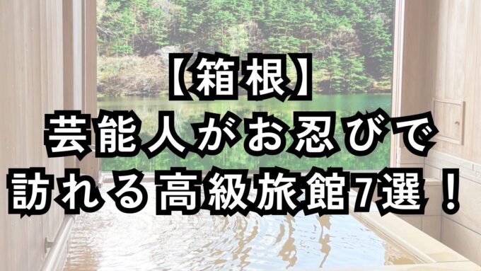 芸能人がお忍びで訪れる箱根の高級旅館