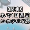 子連れで1日過ごせる関東の安いホテル