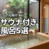 【決定版】福岡のサウナ付き家族風呂で整う！子連れやカップルに最適な5選