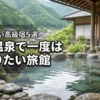 下呂温泉で一度は泊まりたい高級旅館5選！失敗しない選び方の秘訣と至福の宿泊体験