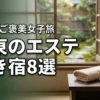 【関東】エステ付き宿泊プランで究極の女子旅を！ご褒美ステイに最適な厳選宿8選