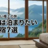 【厳選】極上の宿で最高の旅を！一度は泊まりたい7つの絶景宿なら失敗なく楽しめる