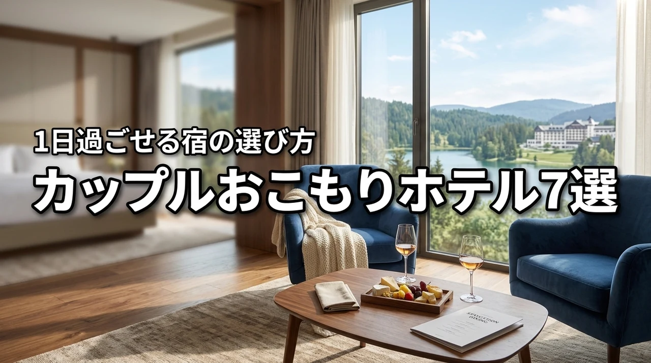 カップルで1日過ごせるホテルはどこ？おこもりデートに最適な宿の選び方と厳選7選