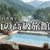 富山の露天風呂付き客室がある高級旅館おすすめ5選！至福の滞在へ