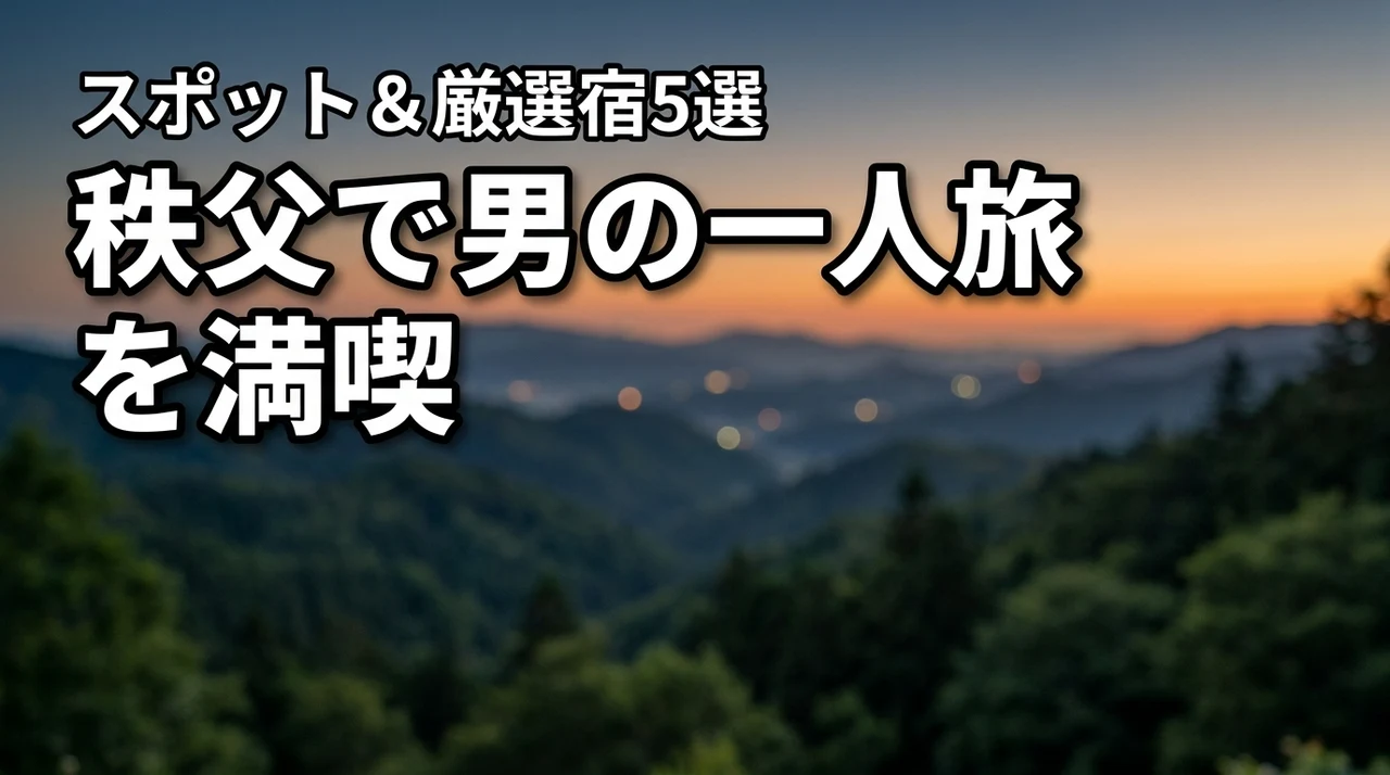 秩父で男の一人旅を最高に満喫するおすすめスポットと厳選した温泉宿5選