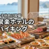 下田聚楽ホテルのバイキングのメニューは豪華？海鮮や肉から子供向け設備まで徹底紹介