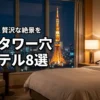 東京タワーが見えるホテルの穴場8選！コスパ良く贅沢な絶景を楽しむコツ