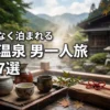 下呂温泉の男一人旅を最高に楽しむ！気兼ねなく泊まれる厳選宿7選を公開