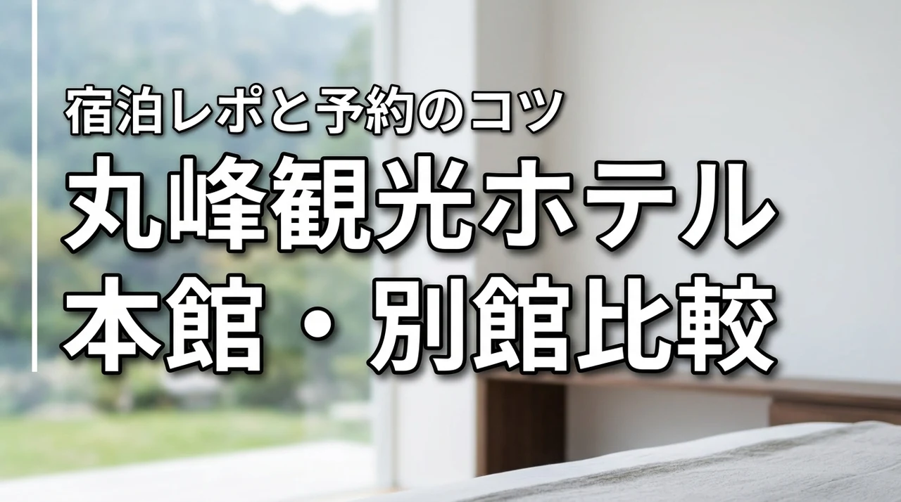 丸峰観光ホテルの本館と別館の違いで迷う方必見！実体験から分かったメリットと予約のコツ