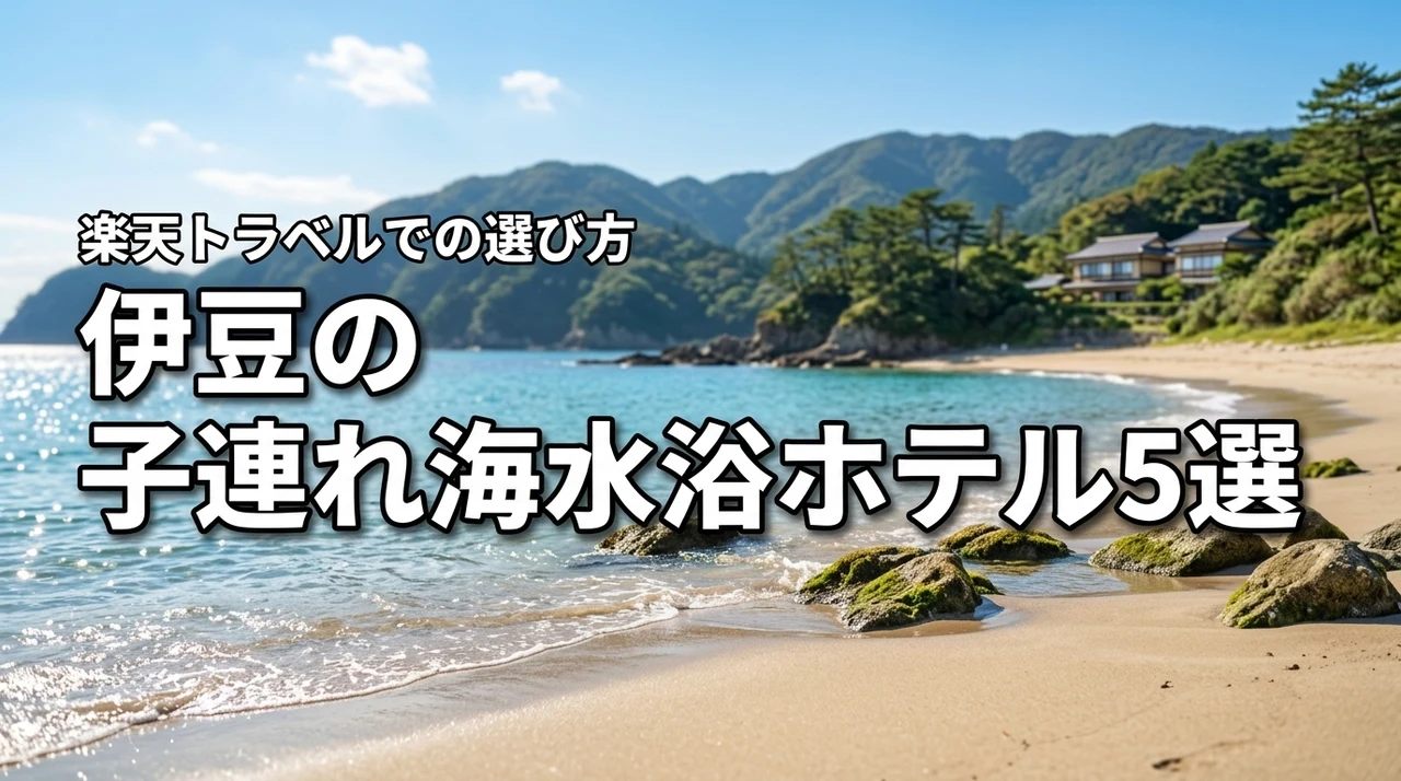 伊豆で子連れ海水浴に人気のホテルおすすめ5選！楽天トラベルでの選び方や基準も解説